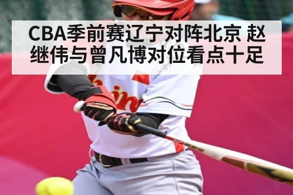 CBA季前赛辽宁对阵北京 赵继伟与曾凡博对位看点十足 - kaiyun